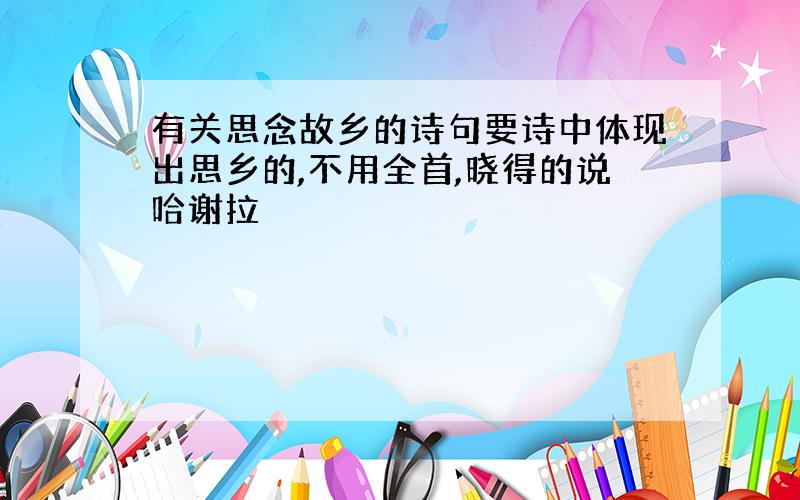 有关思念故乡的诗句要诗中体现出思乡的,不用全首,晓得的说哈谢拉