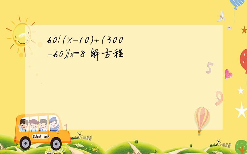 60/(x-10)+(300-60)/x=8 解方程