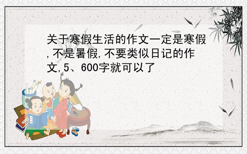 关于寒假生活的作文一定是寒假,不是暑假,不要类似日记的作文,5、600字就可以了