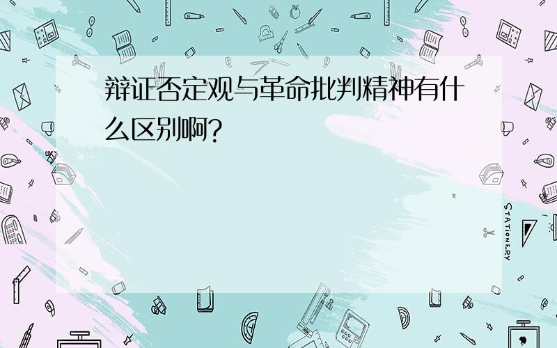 辩证否定观与革命批判精神有什么区别啊?