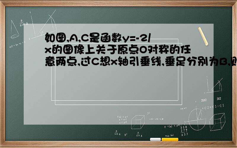 如图,A,C是函数y=-2/x的图像上关于原点O对称的任意两点,过C想x轴引垂线,垂足分别为B,则三角形ABC面积为