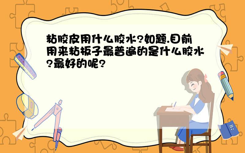 粘胶皮用什么胶水?如题.目前用来粘板子最普遍的是什么胶水?最好的呢?