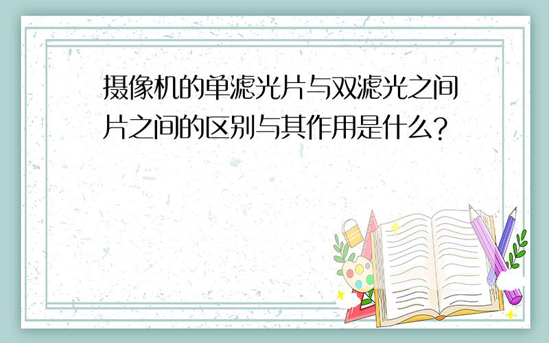 摄像机的单滤光片与双滤光之间片之间的区别与其作用是什么?