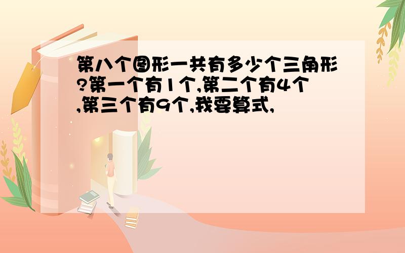 第八个图形一共有多少个三角形?第一个有1个,第二个有4个,第三个有9个,我要算式,