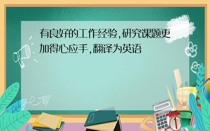 有良好的工作经验,研究课题更加得心应手,翻译为英语