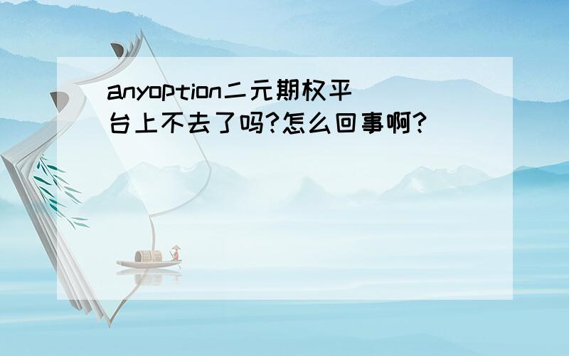 anyoption二元期权平台上不去了吗?怎么回事啊?