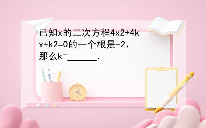 已知x的二次方程4x2+4kx+k2=0的一个根是-2，那么k=______．