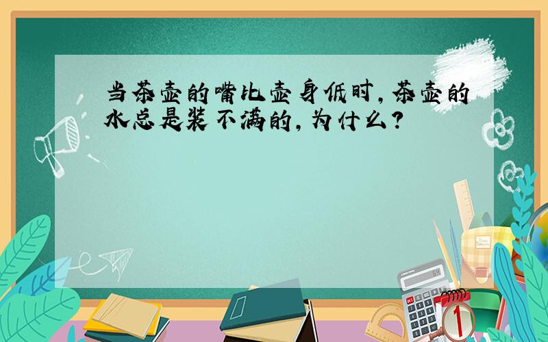 当茶壶的嘴比壶身低时,茶壶的水总是装不满的,为什么?