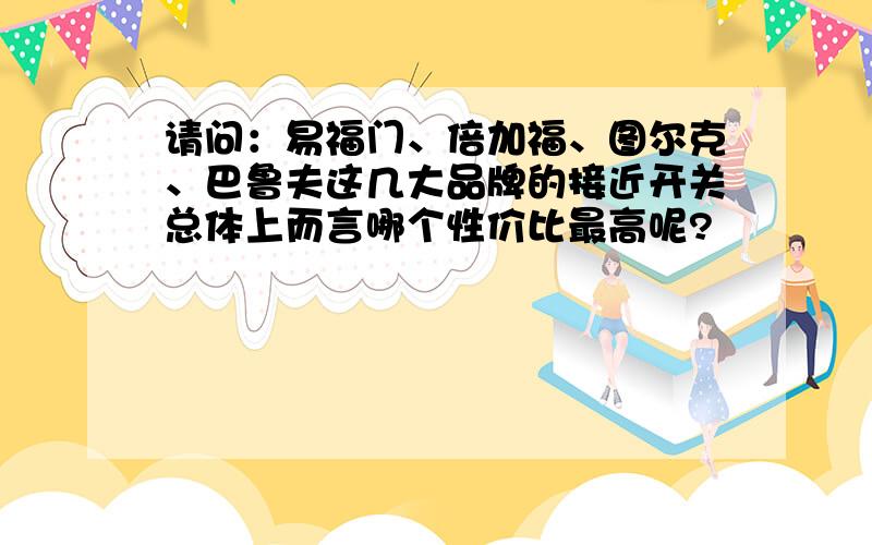 请问：易福门、倍加福、图尔克、巴鲁夫这几大品牌的接近开关总体上而言哪个性价比最高呢?