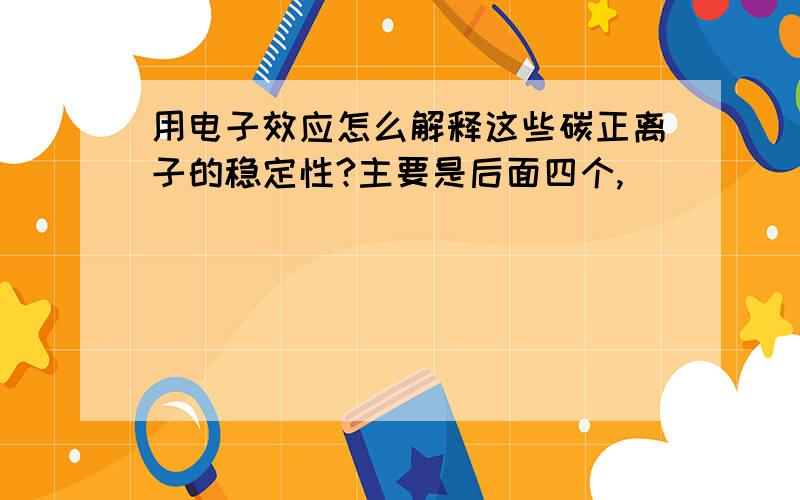 用电子效应怎么解释这些碳正离子的稳定性?主要是后面四个,