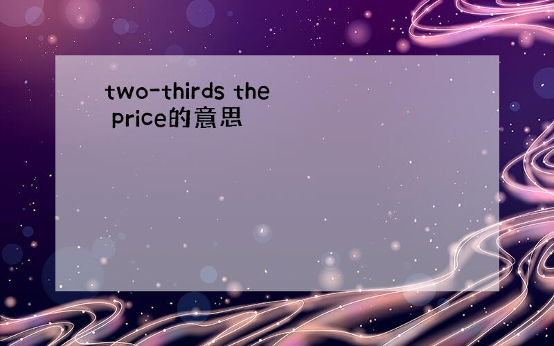 two-thirds the price的意思