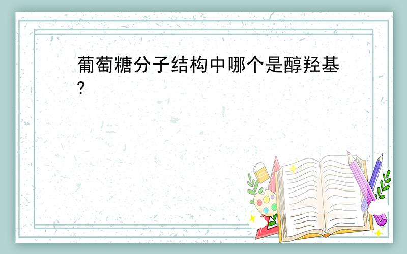 葡萄糖分子结构中哪个是醇羟基?