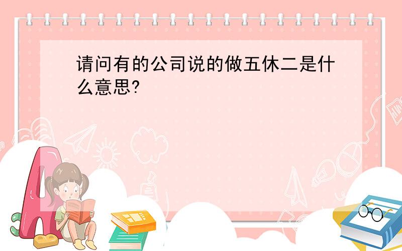 请问有的公司说的做五休二是什么意思?