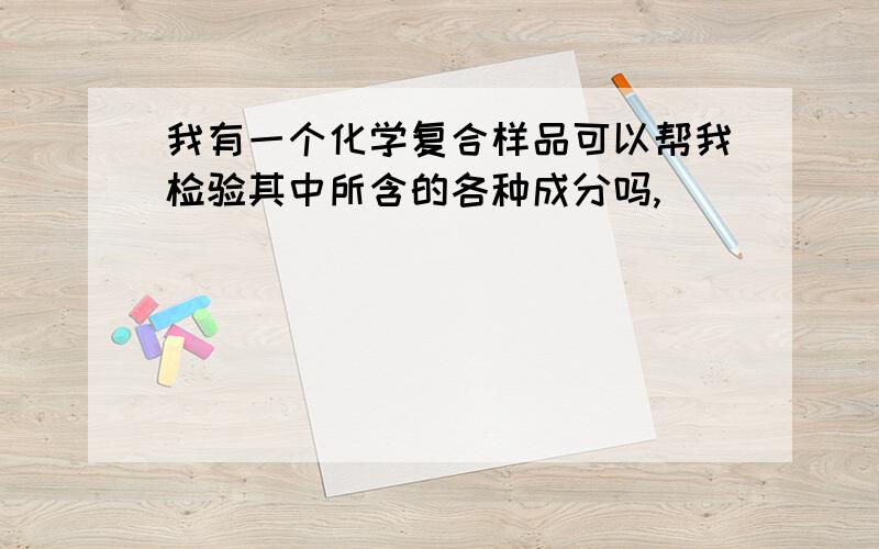 我有一个化学复合样品可以帮我检验其中所含的各种成分吗,