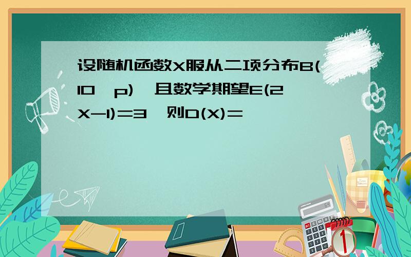 设随机函数X服从二项分布B(10,p),且数学期望E(2X-1)=3,则D(X)=