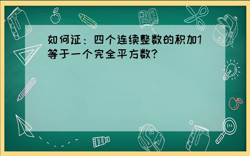 如何证：四个连续整数的积加1等于一个完全平方数?