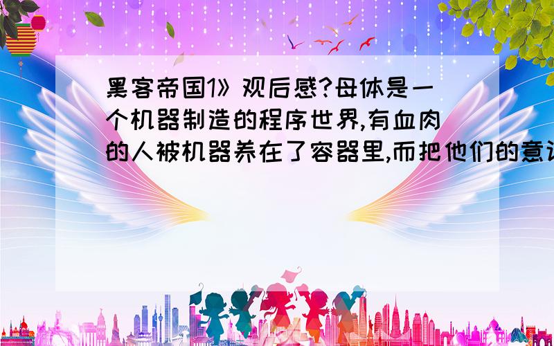 黑客帝国1》观后感?母体是一个机器制造的程序世界,有血肉的人被机器养在了容器里,而把他们的意识接入到matrix,即母体