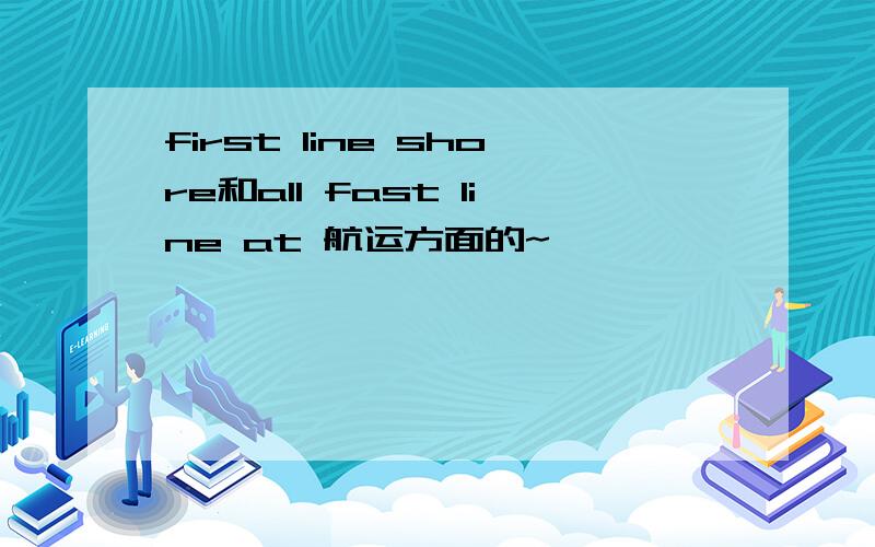 first line shore和all fast line at 航运方面的~