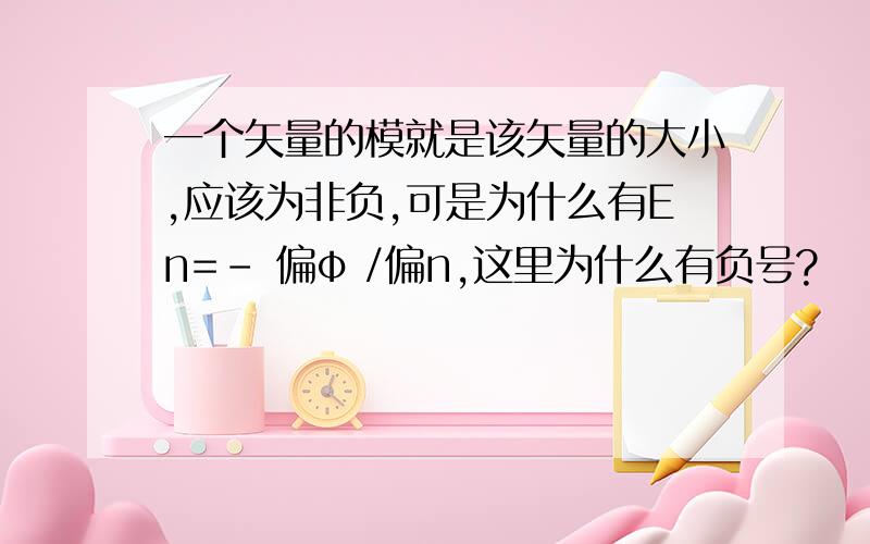 一个矢量的模就是该矢量的大小,应该为非负,可是为什么有En=- 偏φ /偏n,这里为什么有负号?