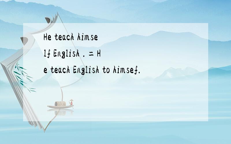 He teach himself English .=He teach English to himsef.