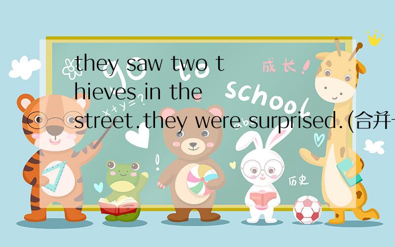 they saw two thieves in the street.they were surprised.(合并一句