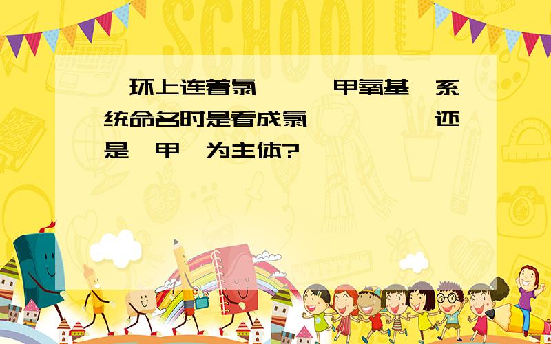 苯环上连着氯、溴、甲氧基,系统命名时是看成氯苯,溴苯,还是苯甲醚为主体?