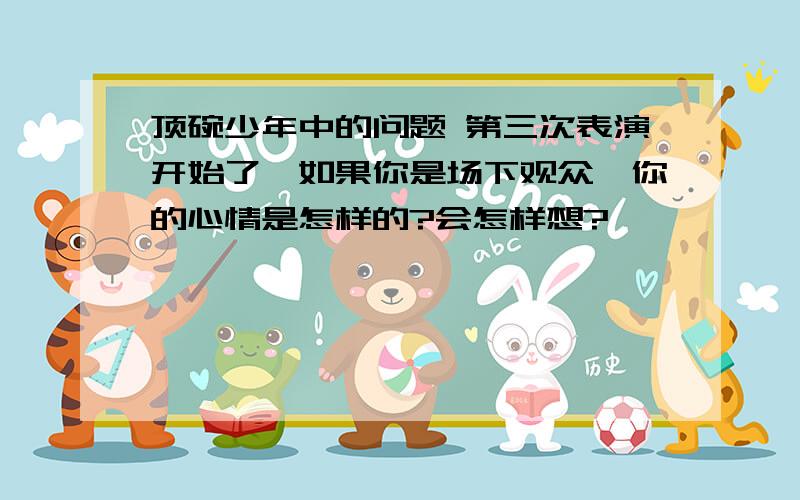 顶碗少年中的问题 第三次表演开始了,如果你是场下观众,你的心情是怎样的?会怎样想?