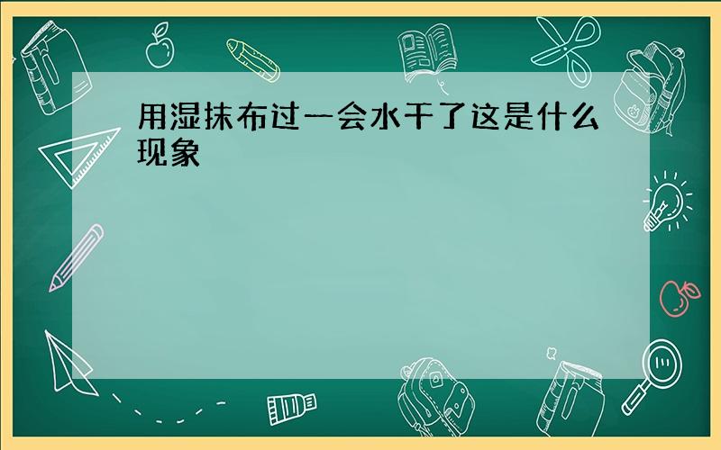 用湿抹布过一会水干了这是什么现象