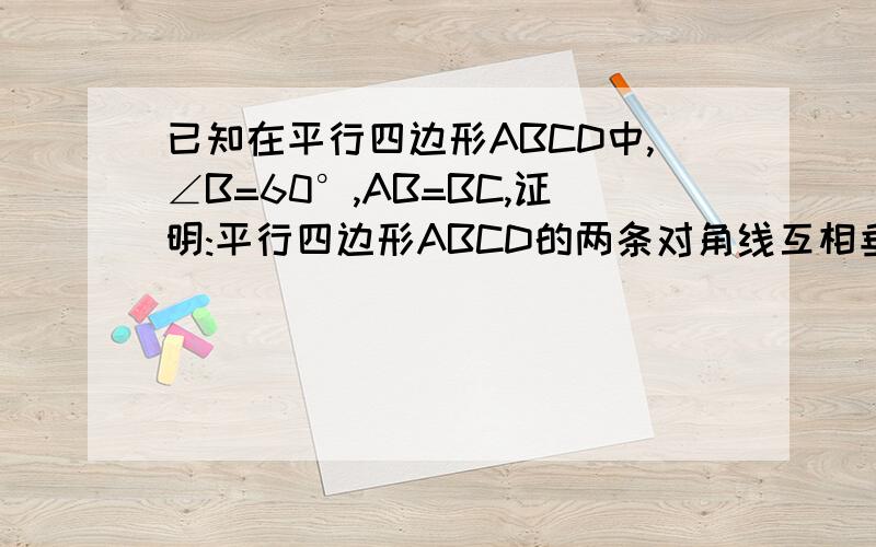 已知在平行四边形ABCD中,∠B=60°,AB=BC,证明:平行四边形ABCD的两条对角线互相垂直