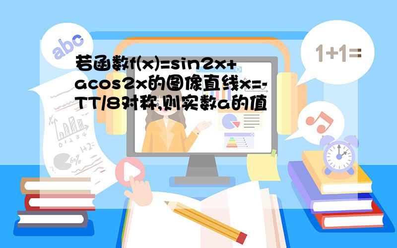 若函数f(x)=sin2x+acos2x的图像直线x=-TT/8对称,则实数a的值