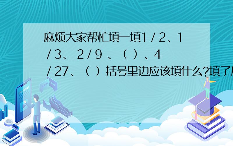 麻烦大家帮忙填一填1／2、1／3、 2／9 、（ ）、4／27、（ ）括号里边应该填什么?填了后麻烦大家说明一下为什么,