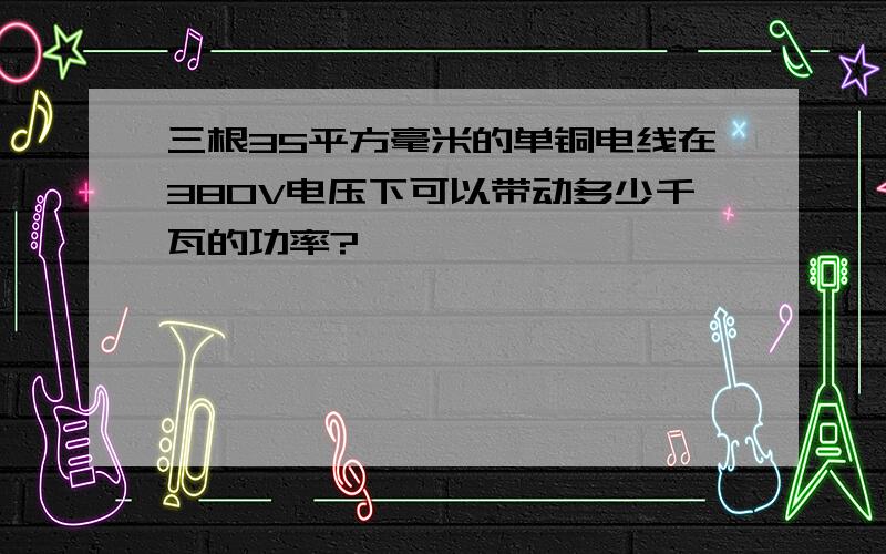 三根35平方毫米的单铜电线在38OV电压下可以带动多少千瓦的功率?