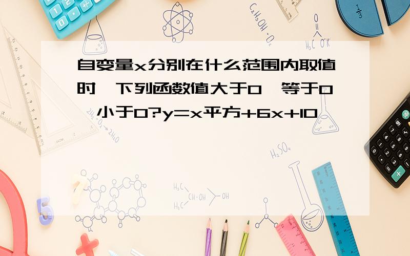 自变量x分别在什么范围内取值时,下列函数值大于0、等于0、小于0?y=x平方+6x+10