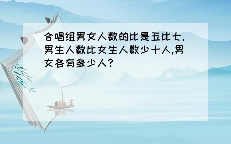 合唱组男女人数的比是五比七,男生人数比女生人数少十人,男女各有多少人?