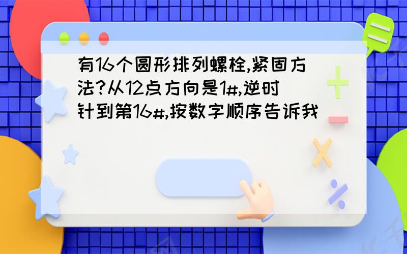 有16个圆形排列螺栓,紧固方法?从12点方向是1#,逆时针到第16#,按数字顺序告诉我