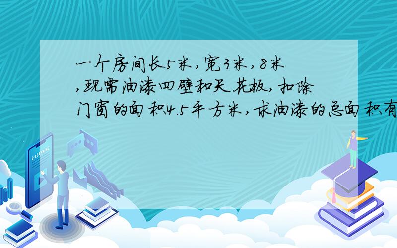 一个房间长5米,宽3米,8米,现需油漆四壁和天花板,扣除门窗的面积4.5平方米,求油漆的总面积有多大?