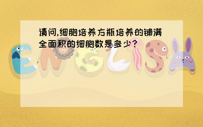 请问,细胞培养方瓶培养的铺满全面积的细胞数是多少?