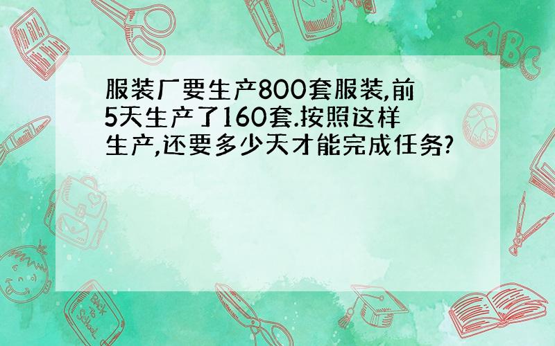 服装厂要生产800套服装,前5天生产了160套.按照这样生产,还要多少天才能完成任务?