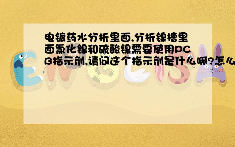 电镀药水分析里面,分析镍槽里面氯化镍和硫酸镍需要使用PCB指示剂,请问这个指示剂是什么啊?怎么配制呢?