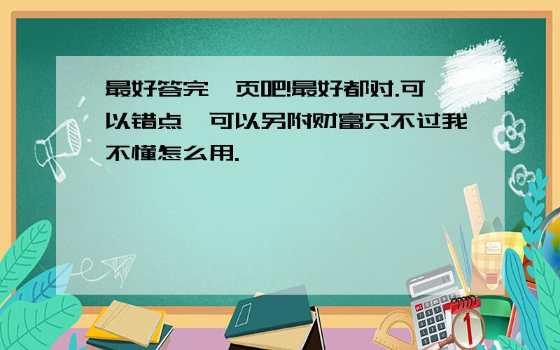 最好答完一页吧!最好都对.可以错点,可以另附财富只不过我不懂怎么用.