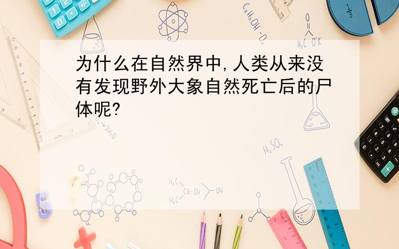 为什么在自然界中,人类从来没有发现野外大象自然死亡后的尸体呢?