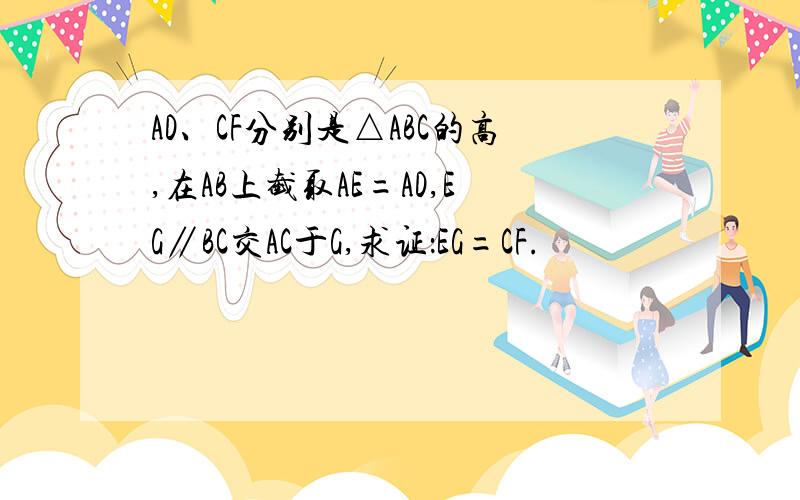 AD、CF分别是△ABC的高,在AB上截取AE=AD,EG∥BC交AC于G,求证：EG=CF.