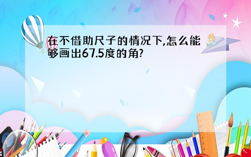 在不借助尺子的情况下,怎么能够画出67.5度的角?