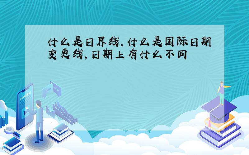 什么是日界线,什么是国际日期变更线,日期上有什么不同