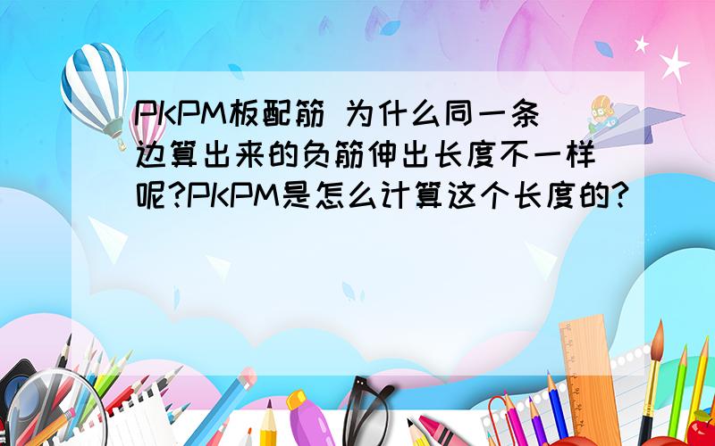 PKPM板配筋 为什么同一条边算出来的负筋伸出长度不一样呢?PKPM是怎么计算这个长度的?