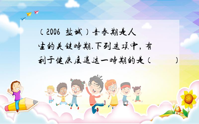 （2006•盐城）青春期是人生的关键时期．下列选项中，有利于健康度过这一时期的是（　　）