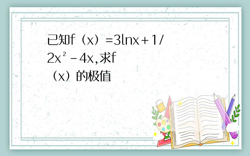 已知f（x）=3lnx＋1/2x²－4x,求f（x）的极值