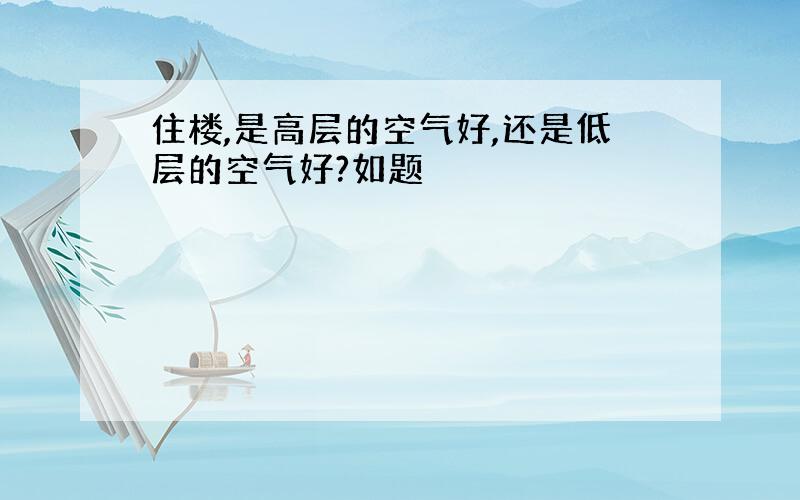 住楼,是高层的空气好,还是低层的空气好?如题