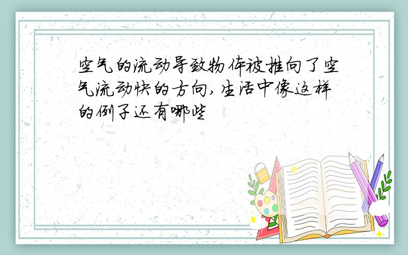 空气的流动导致物体被推向了空气流动快的方向,生活中像这样的例子还有哪些