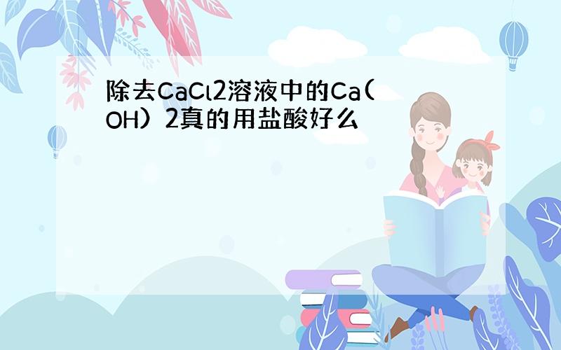 除去CaCl2溶液中的Ca(OH）2真的用盐酸好么